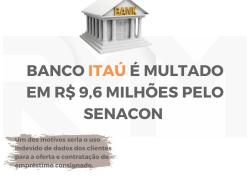 BANCO ITAÚ É MULTADO EM R$ 9,6 MILHÕES PELO SENACON 